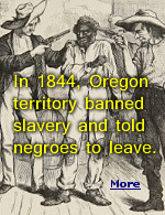 In 1844, Oregon territory banned slavery, and required Negroes to leave. It became the only state to ban blacks from entering, living, voting or owning property.